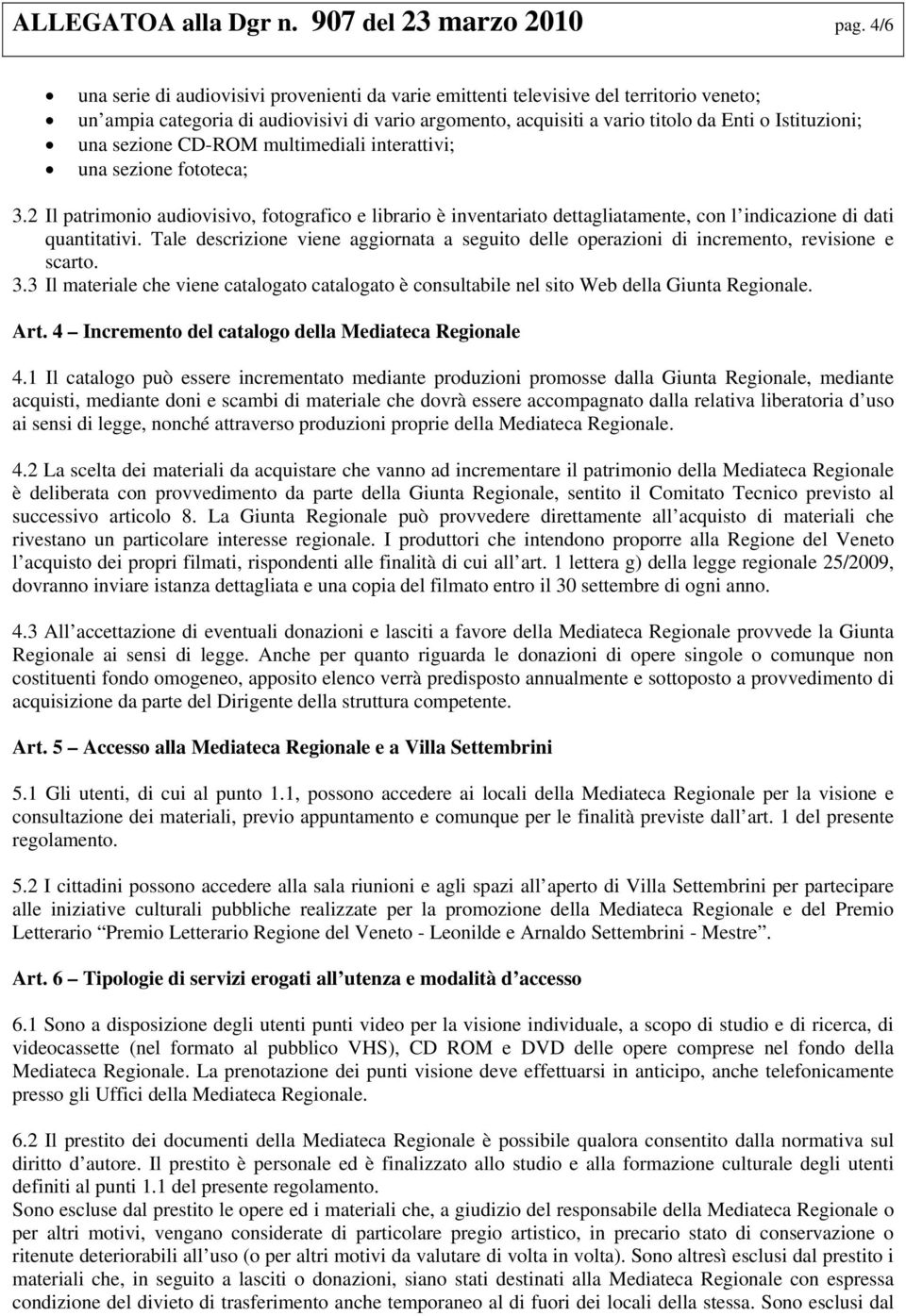 sezione CD-ROM multimediali interattivi; una sezione fototeca; 3.2 Il patrimonio audiovisivo, fotografico e librario è inventariato dettagliatamente, con l indicazione di dati quantitativi.