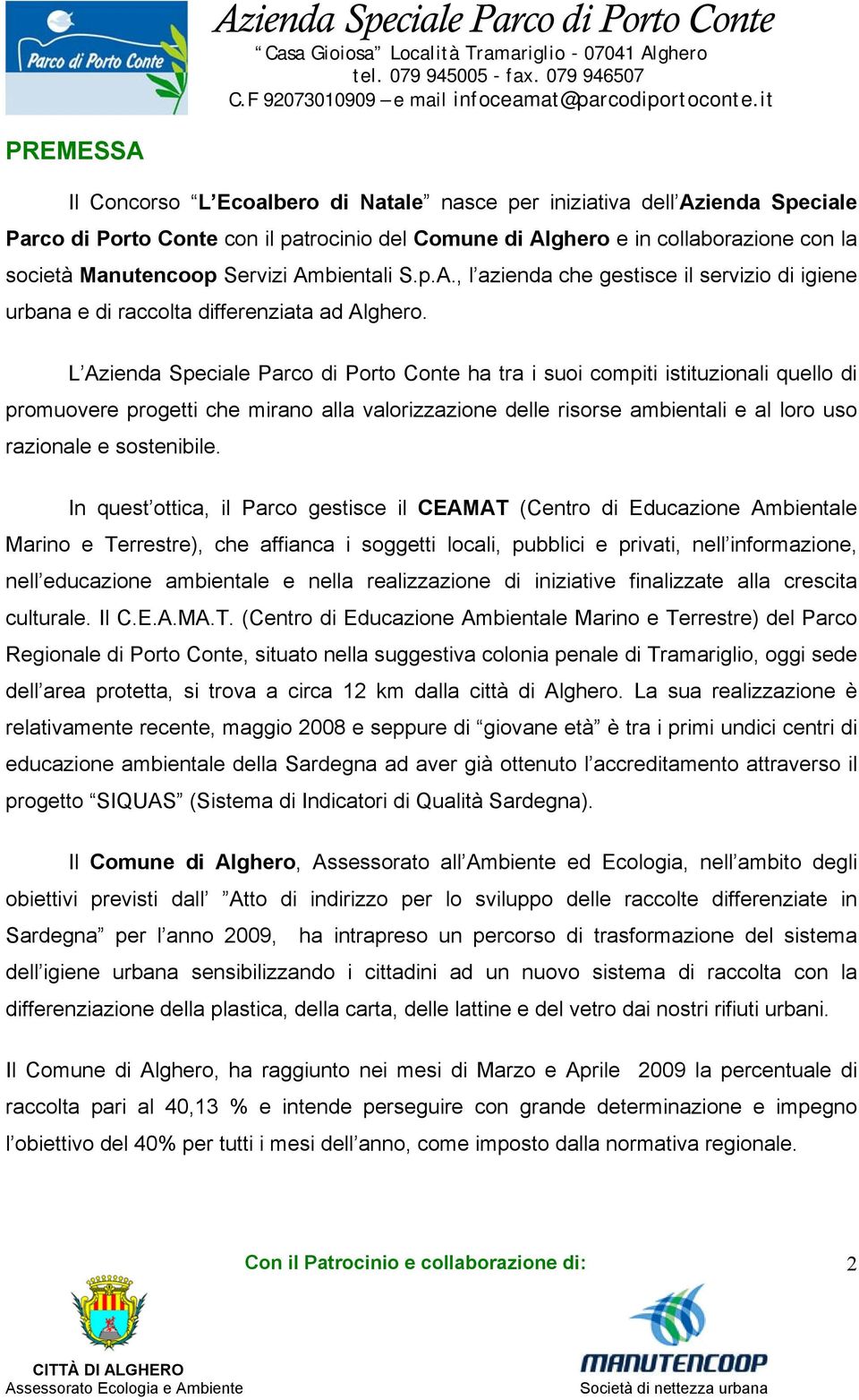 L Azienda Speciale Parco di Porto Conte ha tra i suoi compiti istituzionali quello di promuovere progetti che mirano alla valorizzazione delle risorse ambientali e al loro uso razionale e sostenibile.