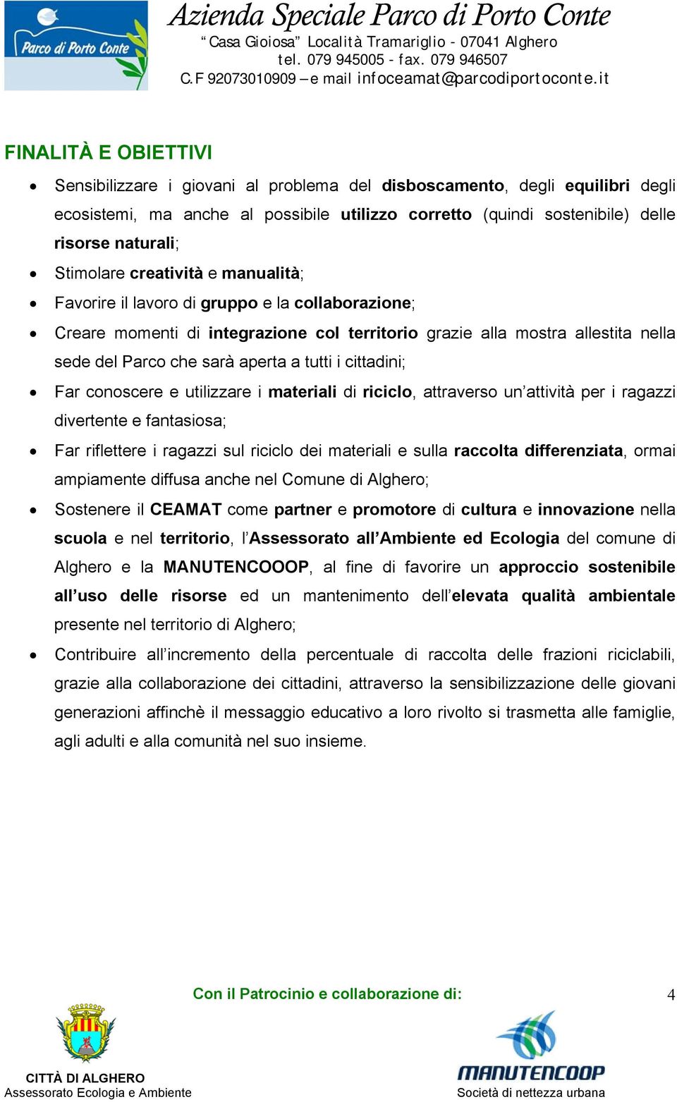 tutti i cittadini; Far conoscere e utilizzare i materiali di riciclo, attraverso un attività per i ragazzi divertente e fantasiosa; Far riflettere i ragazzi sul riciclo dei materiali e sulla raccolta