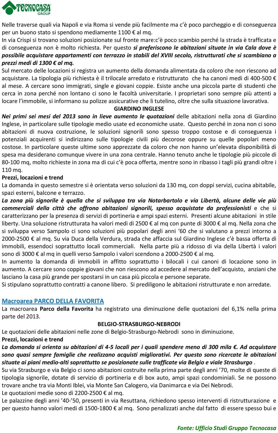 Per questo si preferiscono le abitazioni situate in via Cala dove è possibile acquistare appartamenti con terrazzo in stabili del XVIII secolo, ristrutturati che si scambiano a prezzi medi di 1300 al