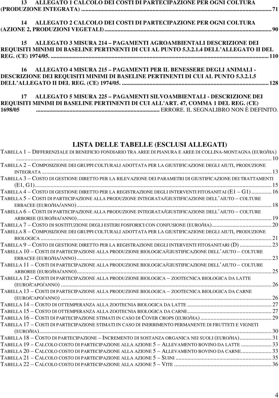 ... 110 16 ALLEGATO 4 MISURA 215 PAGAMENTI PER IL BENESSERE DEGLI ANIMALI - DESCRIZIONE DEI REQUISITI MINIMI DI BASELINE PERTINENTI DI CUI AL PUNTO 5.3.2.1.5 DELL ALLEGATO II DEL REG. (CE) 1974/05.