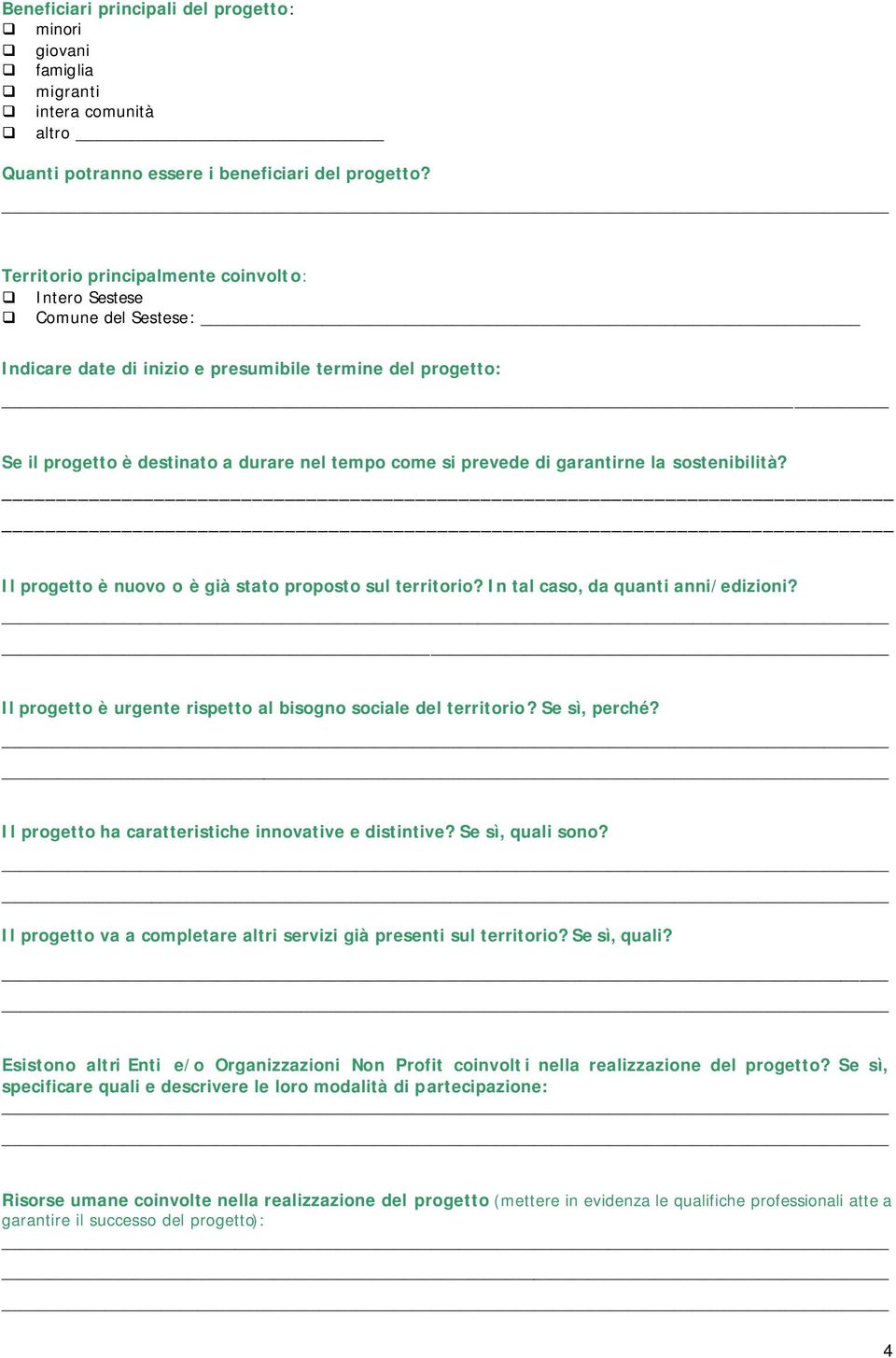 garantirne la sostenibilità? Il progetto è nuovo o è già stato proposto sul territorio? In tal caso, da quanti anni/edizioni? Il progetto è urgente rispetto al bisogno sociale del territorio?