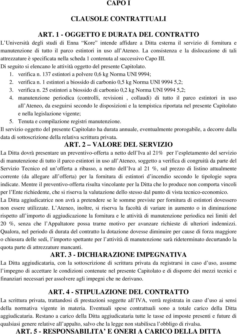 La consistenza e la dislocazione di tali attrezzature è specificata nella scheda 1 contenuta al successivo Capo III. Di seguito si elencano le attività oggetto del presente Capitolato. 1. verifica n.