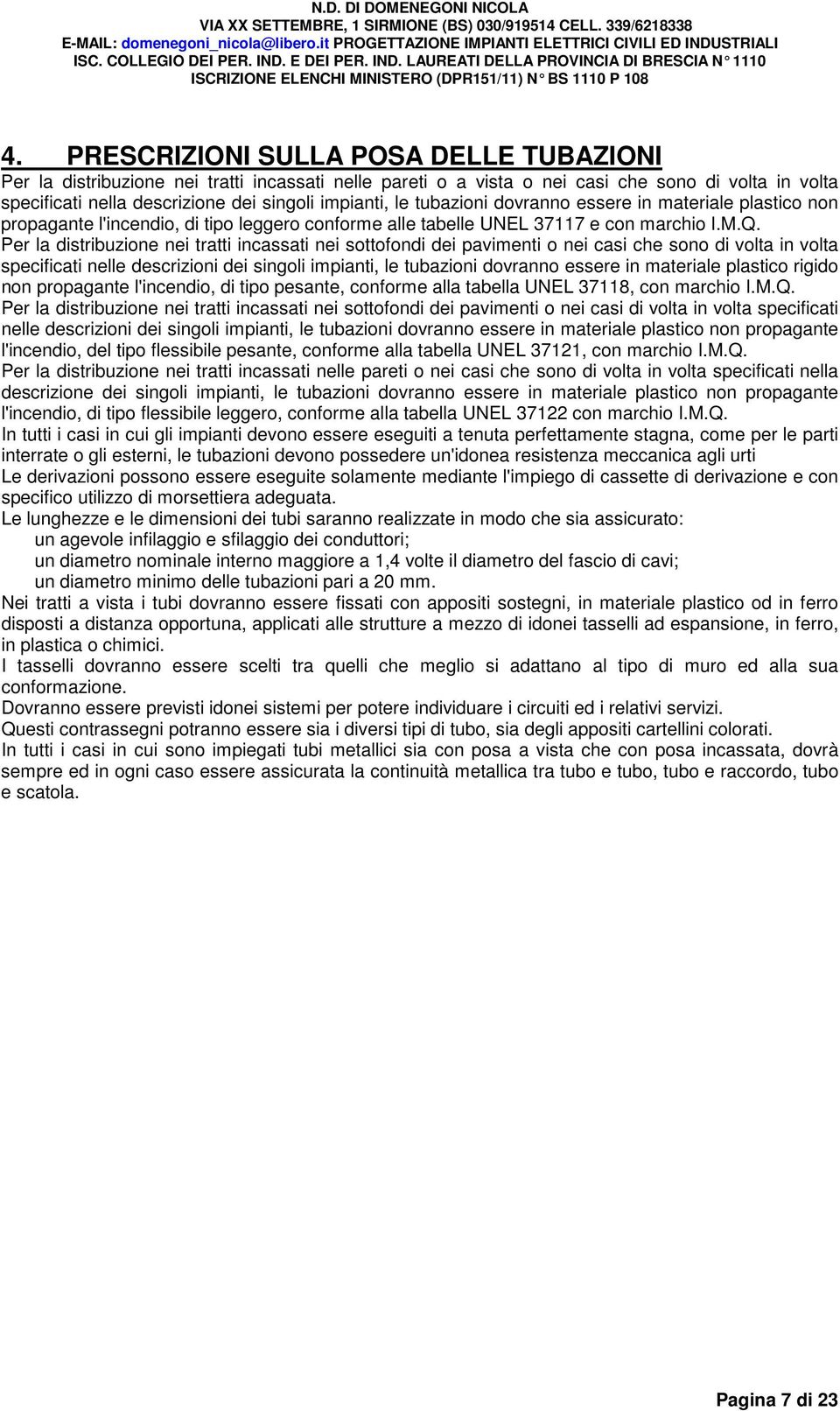 Per la distribuzione nei tratti incassati nei sottofondi dei pavimenti o nei casi che sono di volta in volta specificati nelle descrizioni dei singoli impianti, le tubazioni dovranno essere in