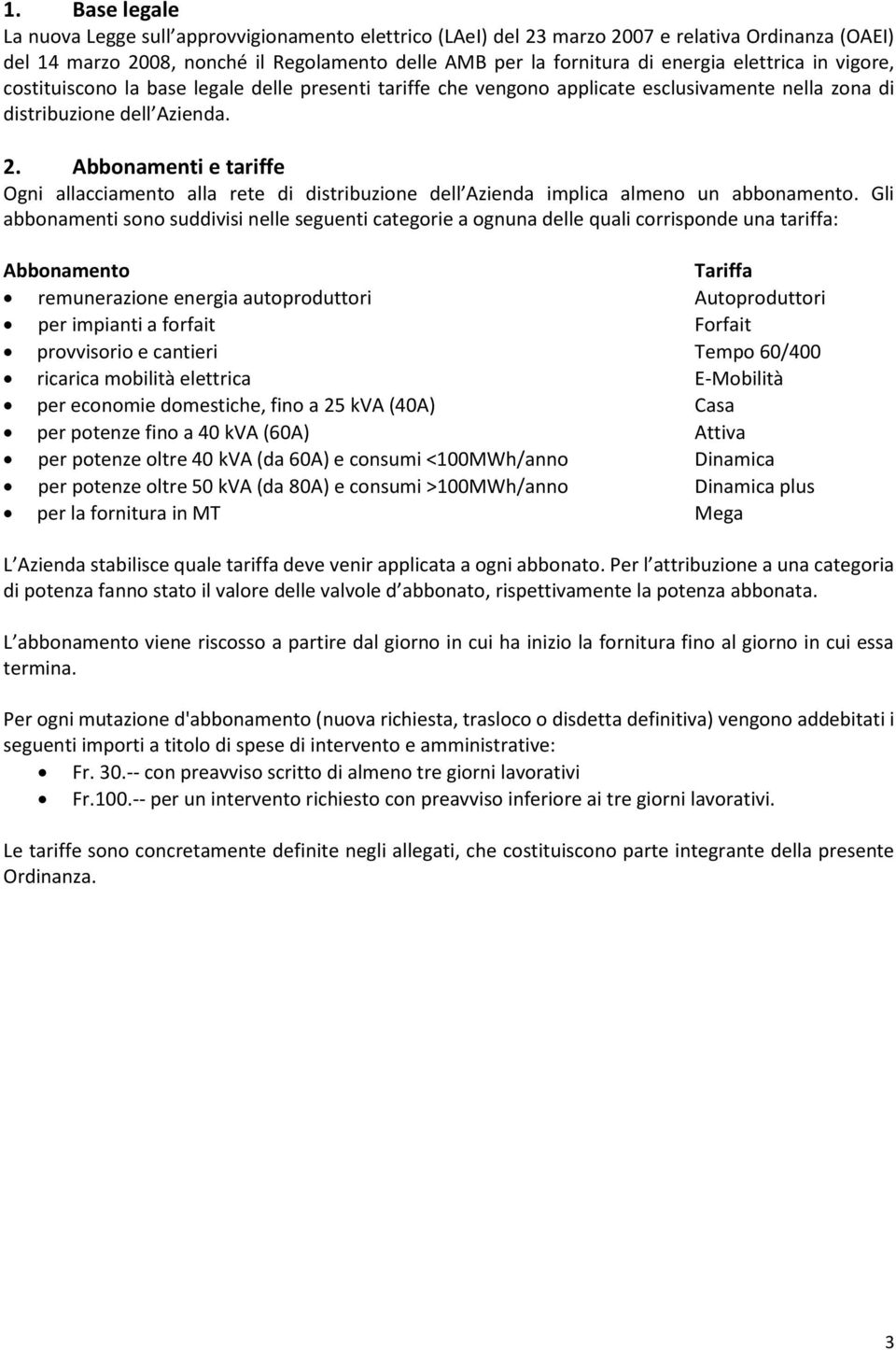 Abbonamenti e tariffe Ogni allacciamento alla rete di distribuzione dell Azienda implica almeno un abbonamento.