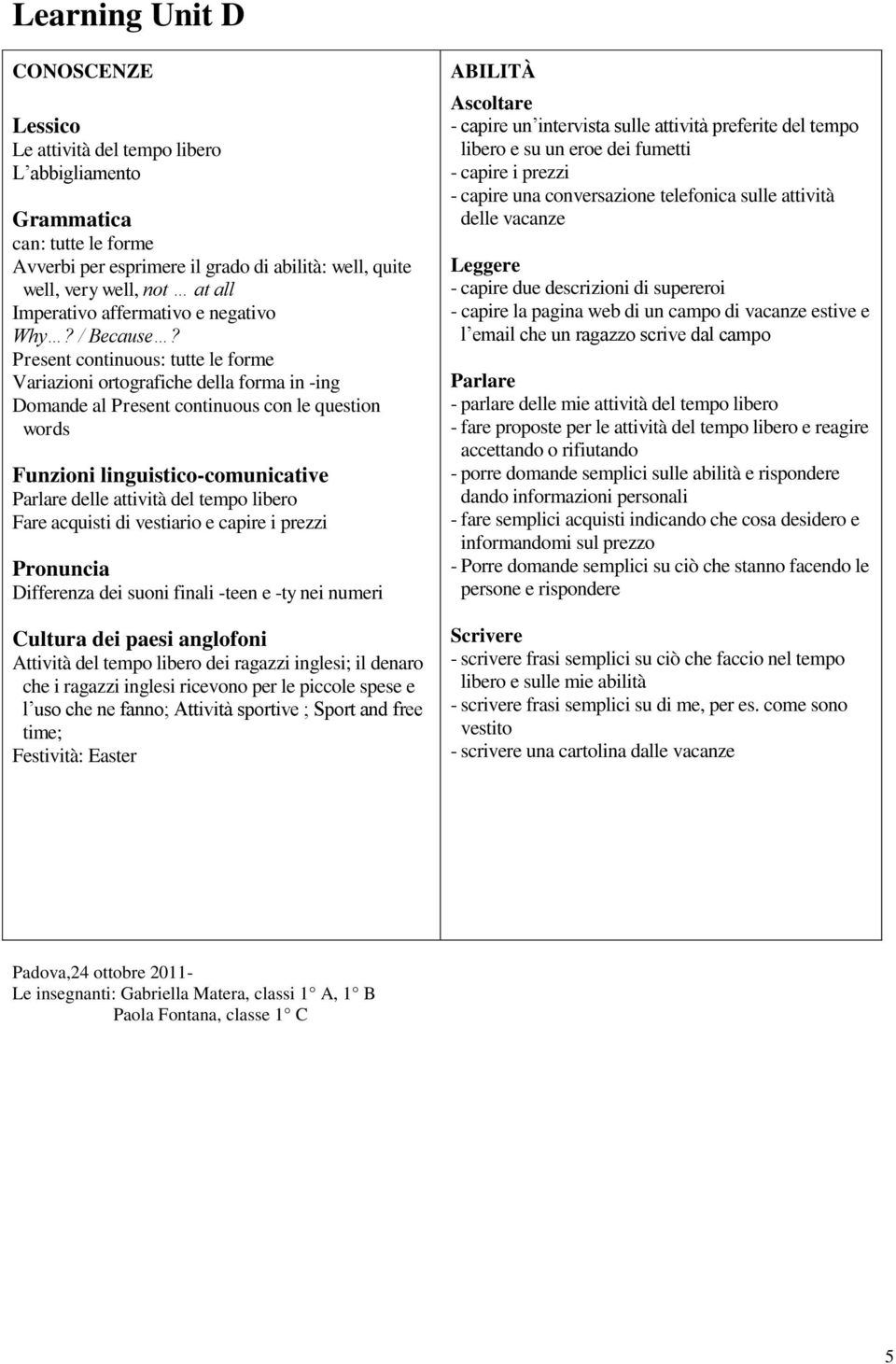 Present continuous: tutte le forme Variazioni ortografiche della forma in -ing Domande al Present continuous con le question words delle attività del tempo libero Fare acquisti di vestiario e capire