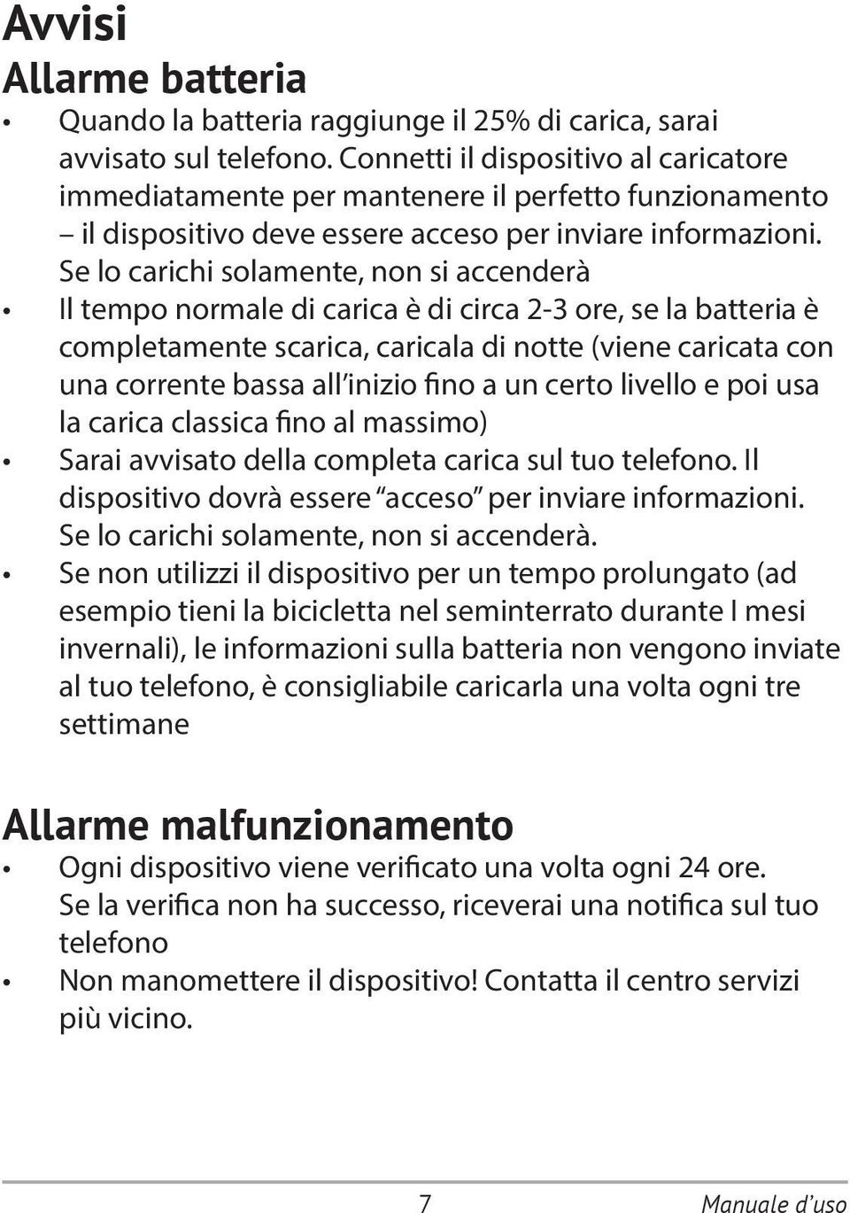 Se lo carichi solamente, non si accenderà Il tempo normale di carica è di circa 2-3 ore, se la batteria è completamente scarica, caricala di notte (viene caricata con una corrente bassa all inizio