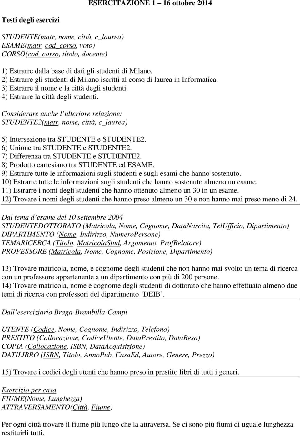 Considerare anche l ulteriore relazione: 2(matr, nome, città, c_laurea) 5) Intersezione tra e 2. 6) Unione tra e 2. 7) Differenza tra e 2. 8) Prodotto cartesiano tra ed.