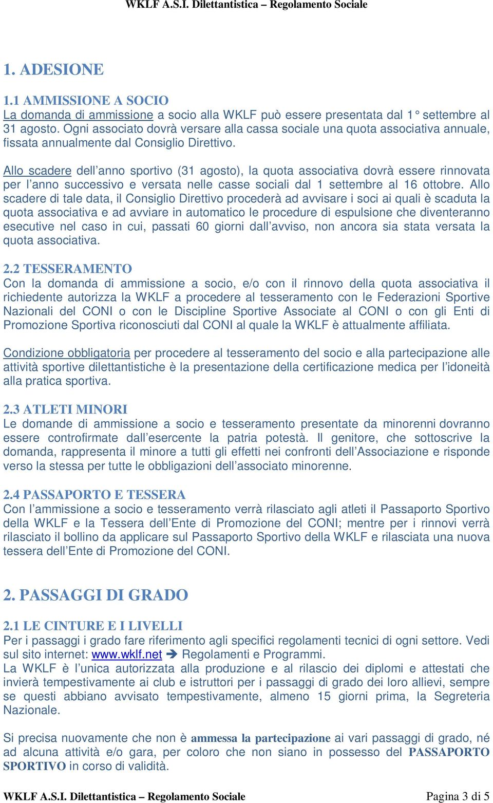 Allo scadere dell anno sportivo (31 agosto), la quota associativa dovrà essere rinnovata per l anno successivo e versata nelle casse sociali dal 1 settembre al 16 ottobre.