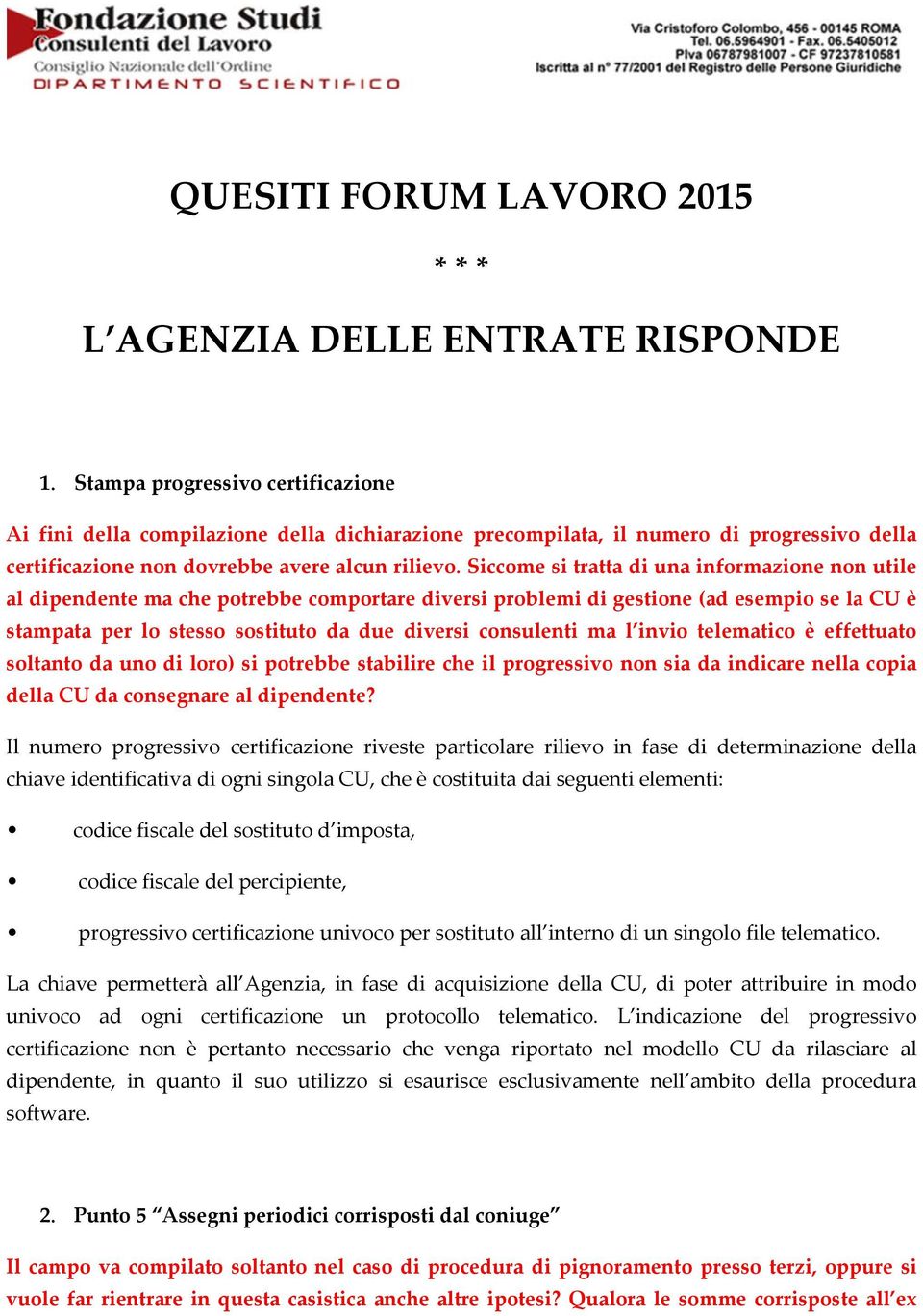 Siccome si tratta di una informazione non utile al dipendente ma che potrebbe comportare diversi problemi di gestione (ad esempio se la CU è stampata per lo stesso sostituto da due diversi consulenti