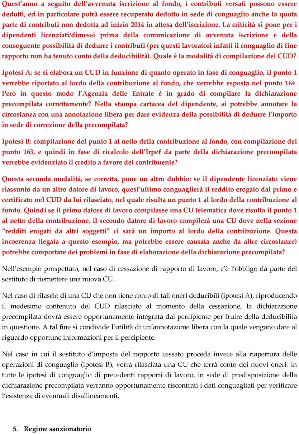 La criticità si pone per i dipendenti licenziati/dimessi prima della comunicazione di avvenuta iscrizione e della conseguente possibilità di dedurre i contributi (per questi lavoratori infatti il