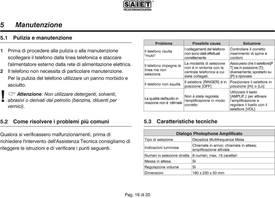 2 Il telefono non necessita di particolare manutenzione. Per la pulizia del telefono utilizzare un panno morbido e asciutto. Attenzione: Non utilizzare detergenti, solventi,!