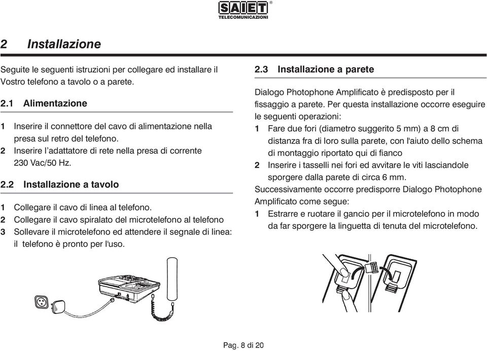 2 Collegare il cavo spiralato del microtelefono al telefono 3 Sollevare il microtelefono ed attendere il segnale di linea: il telefono è pronto per l'uso. 2.