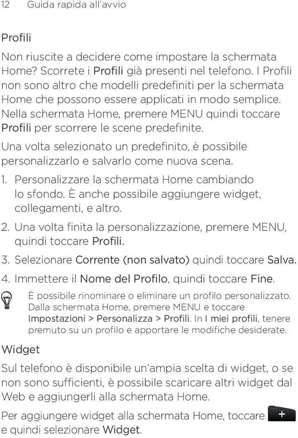 Nella schermata Home, premere MENU quindi toccare Profili per scorrere le scene predefinite. Una volta selezionato un predefinito, è possibile personalizzarlo e salvarlo come nuova scena. 1.