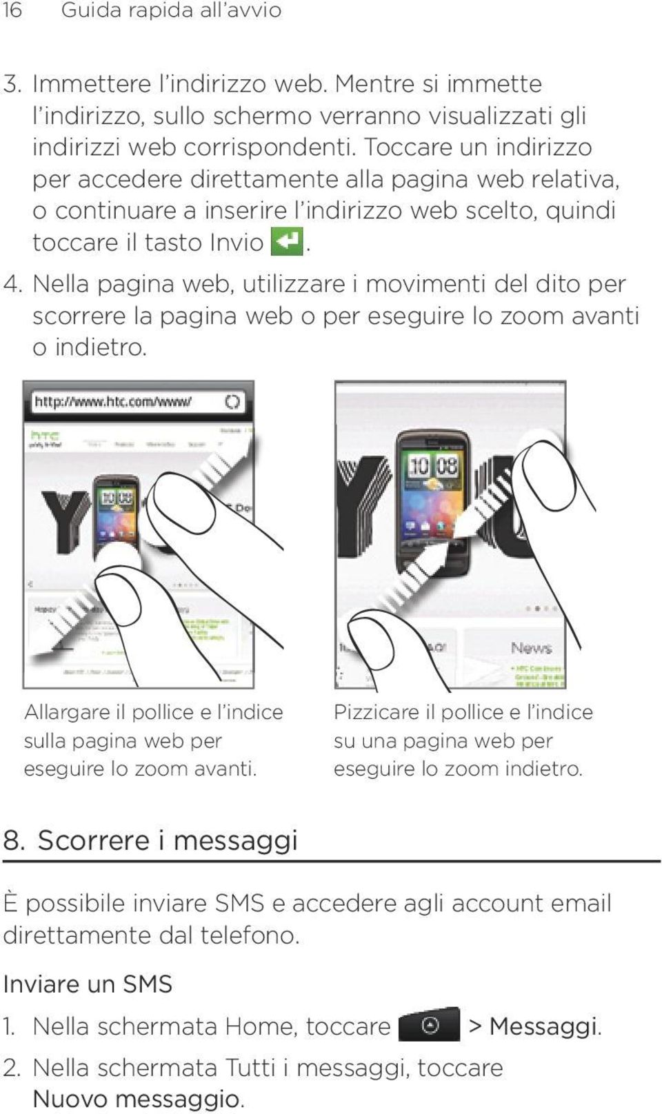 . Nella pagina web, utilizzare i movimenti del dito per scorrere la pagina web o per eseguire lo zoom avanti o indietro. Allargare il pollice e l indice sulla pagina web per eseguire lo zoom avanti.