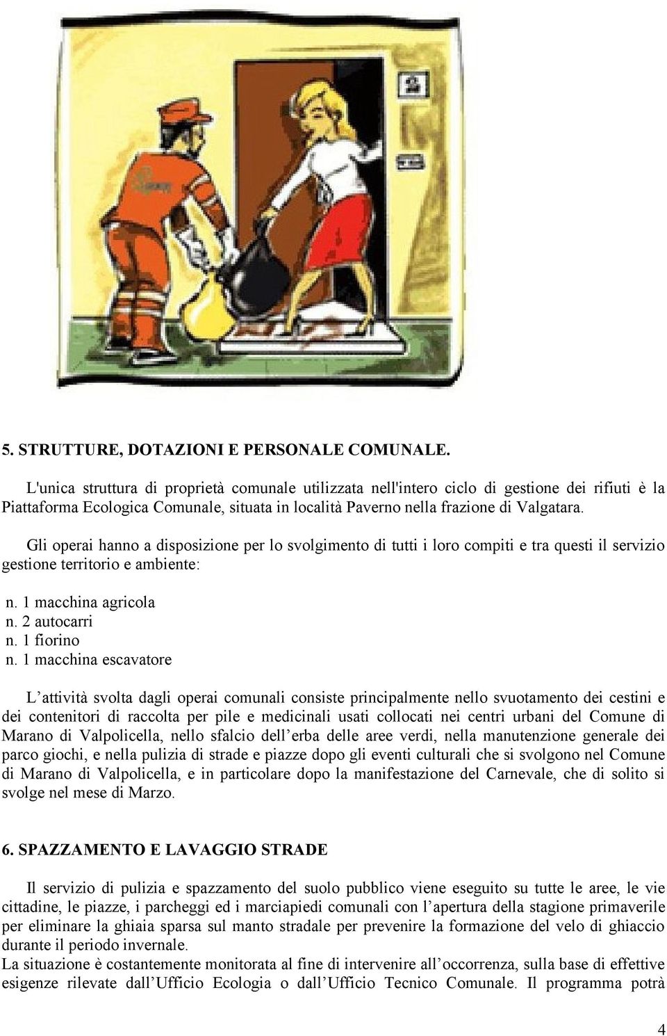 Gli operai hanno a disposizione per lo svolgimento di tutti i loro compiti e tra questi il servizio gestione territorio e ambiente: n. 1 macchina agricola n. 2 autocarri n. 1 fiorino n.