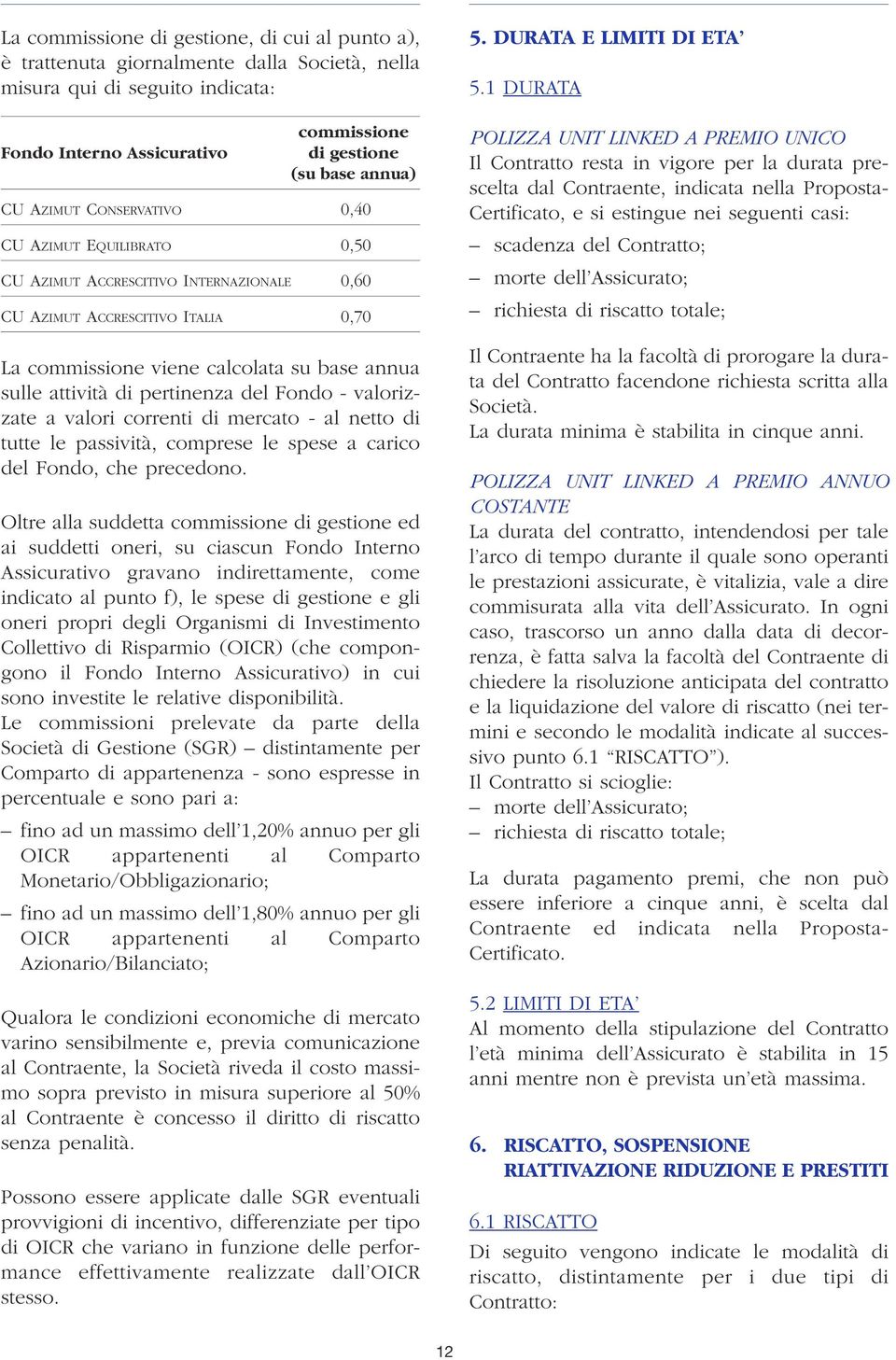 pertinenza del Fondo - valorizzate a valori correnti di mercato - al netto di tutte le passività, comprese le spese a carico del Fondo, che precedono.