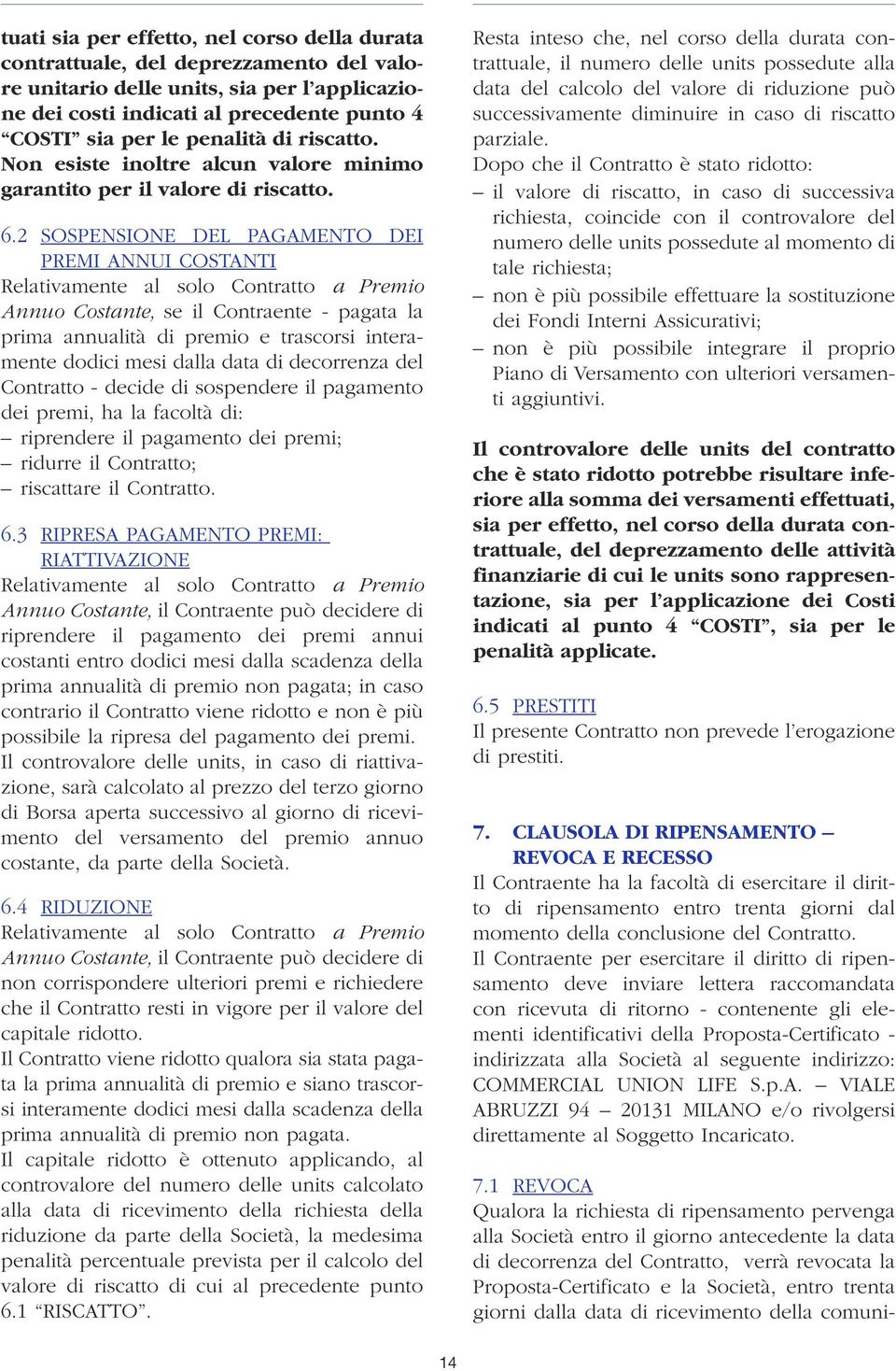 2 SOSPENSIONE DEL PAGAMENTO DEI PREMI ANNUI COSTANTI Relativamente al solo Contratto a Premio Annuo Costante, se il Contraente - pagata la prima annualità di premio e trascorsi interamente dodici