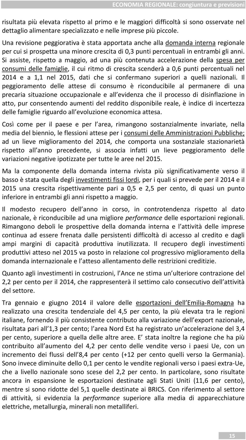 Si assiste, rispetto a maggio, ad una più contenuta accelerazione della spesa per consumi delle famiglie, il cui ritmo di crescita scenderà a 0,6 punti percentuali nel 2014 e a 1,1 nel 2015, dati che