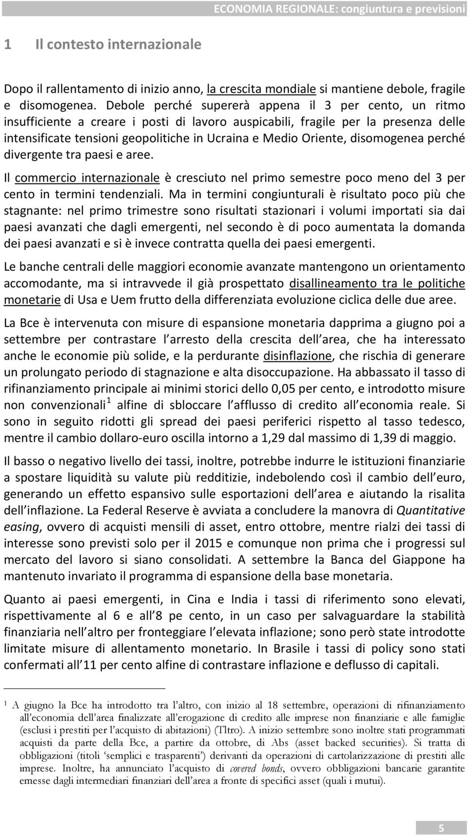 Oriente, disomogenea perché divergente tra paesi e aree. Il commercio internazionale è cresciuto nel primo semestre poco meno del 3 per cento in termini tendenziali.