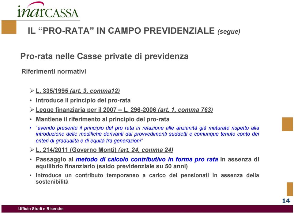 1, comma 763) Mantiene il riferimento al principio del pro-rata avendo presente il principio del pro rata in relazione alle anzianità già maturate rispetto alla introduzione delle modifiche derivanti