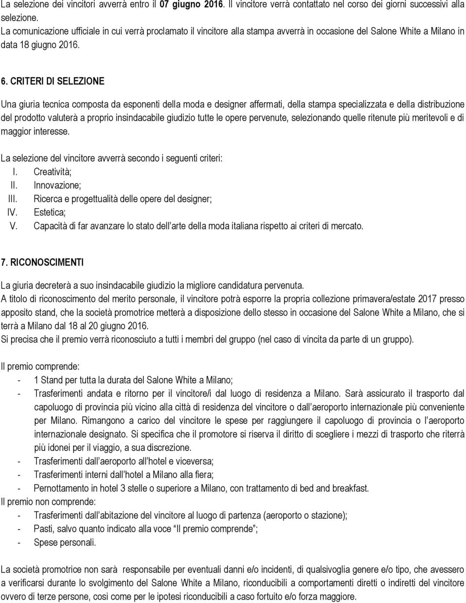 CRITERI DI SELEZIONE Una giuria tecnica composta da esponenti della moda e designer affermati, della stampa specializzata e della distribuzione del prodotto valuterà a proprio insindacabile giudizio