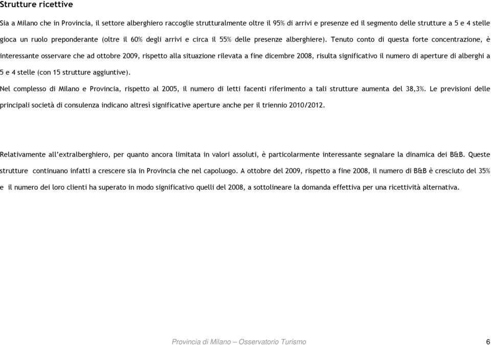 Tenuto conto di questa forte concentrazione, è interessante osservare che ad ottobre 2009, rispetto alla situazione rilevata a fine dicembre 2008, risulta significativo il numero di aperture di