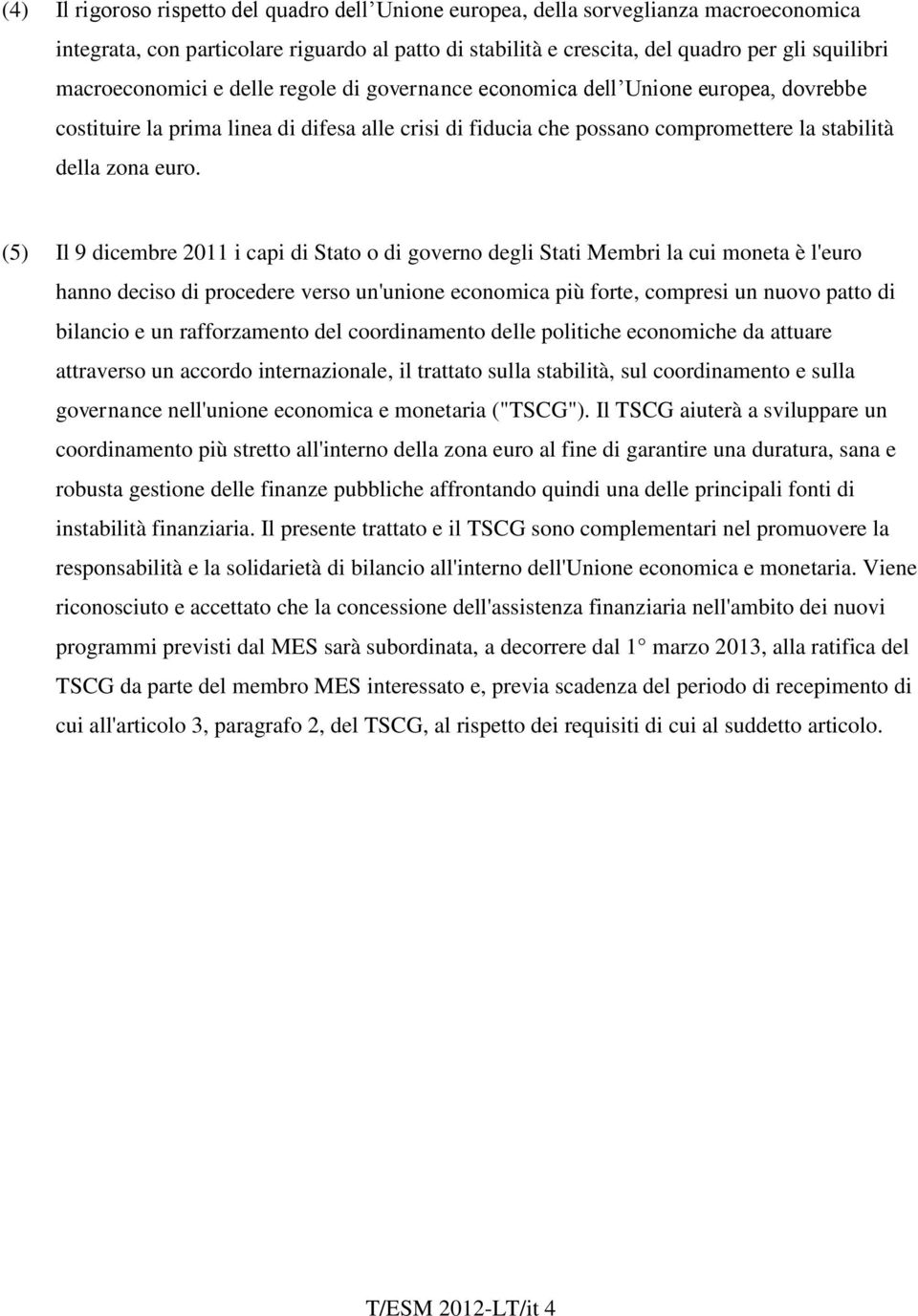 (5) Il 9 dicembre 2011 i capi di Stato o di governo degli Stati Membri la cui moneta è l'euro hanno deciso di procedere verso un'unione economica più forte, compresi un nuovo patto di bilancio e un