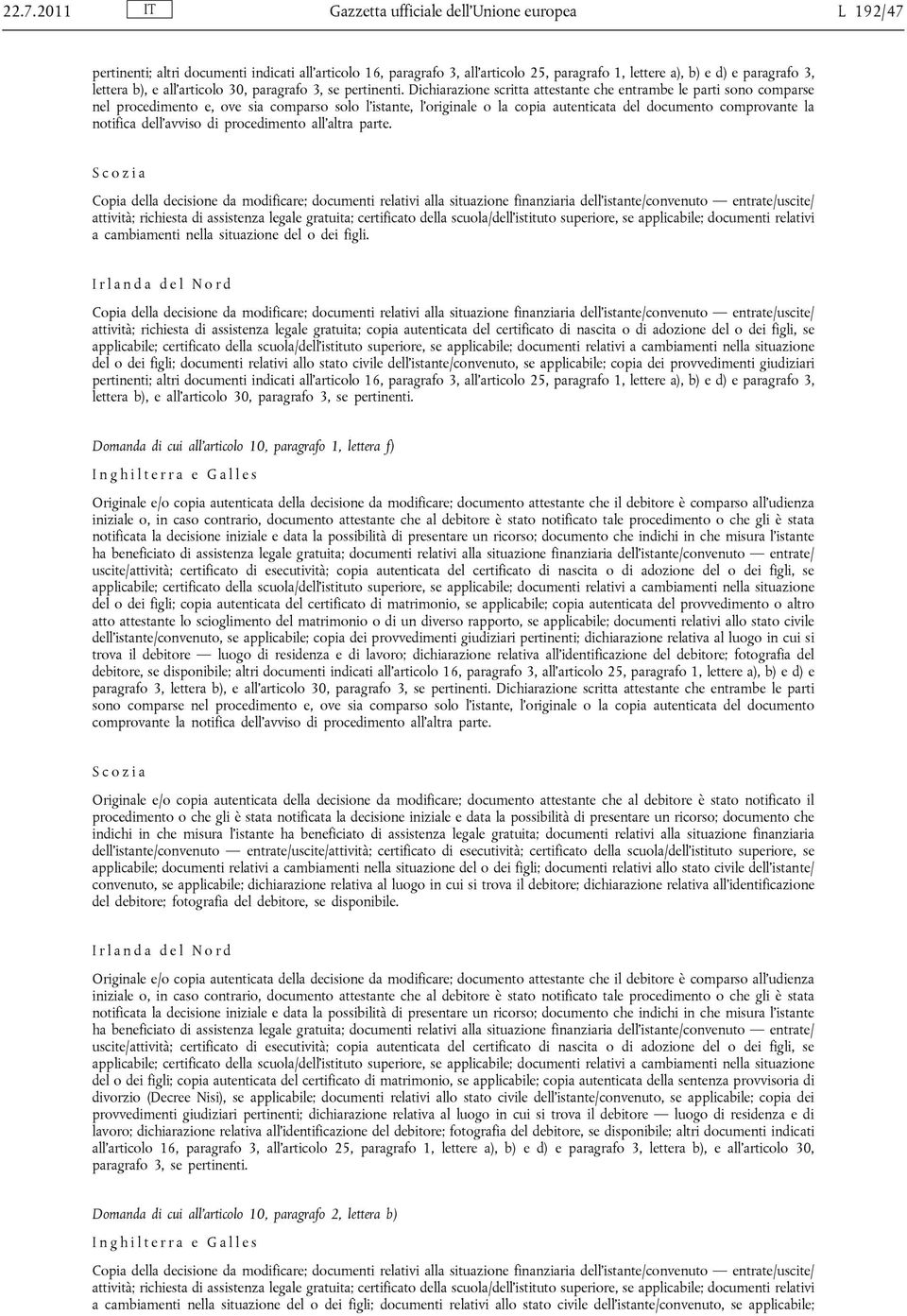 Dichiarazione scritta attestante che entrambe le parti sono comparse nel procedimento e, ove sia comparso solo l istante, l originale o la copia autenticata del documento comprovante la notifica dell