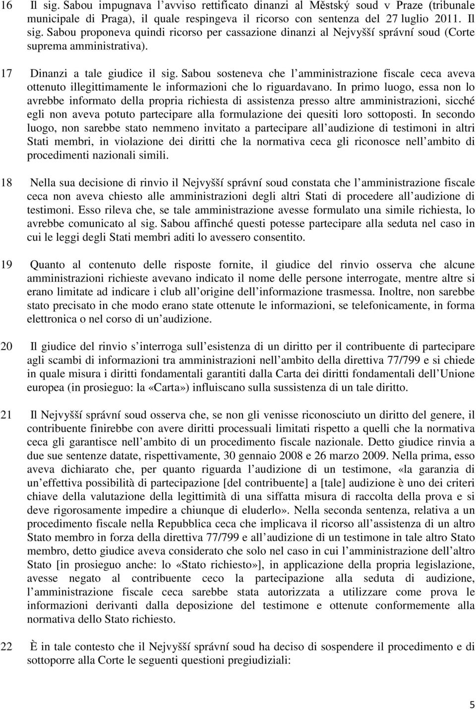 In primo luogo, essa non lo avrebbe informato della propria richiesta di assistenza presso altre amministrazioni, sicché egli non aveva potuto partecipare alla formulazione dei quesiti loro