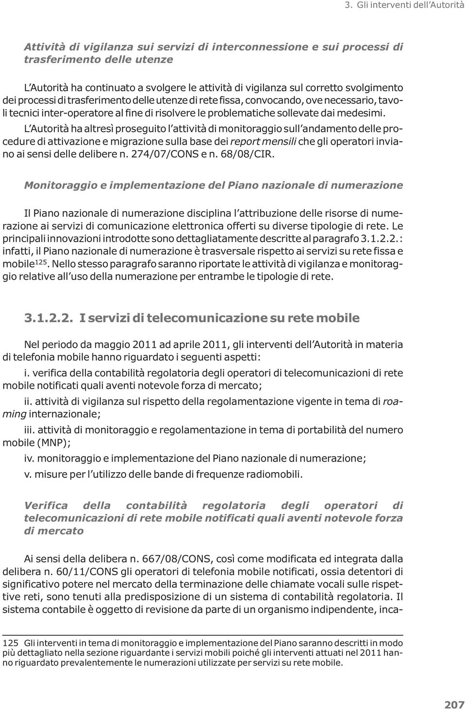 L Autorità ha altresì proseguito l attività di monitoraggio sull andamento delle procedure di attivazione e migrazione sulla base dei report mensili che gli operatori inviano ai sensi delle delibere