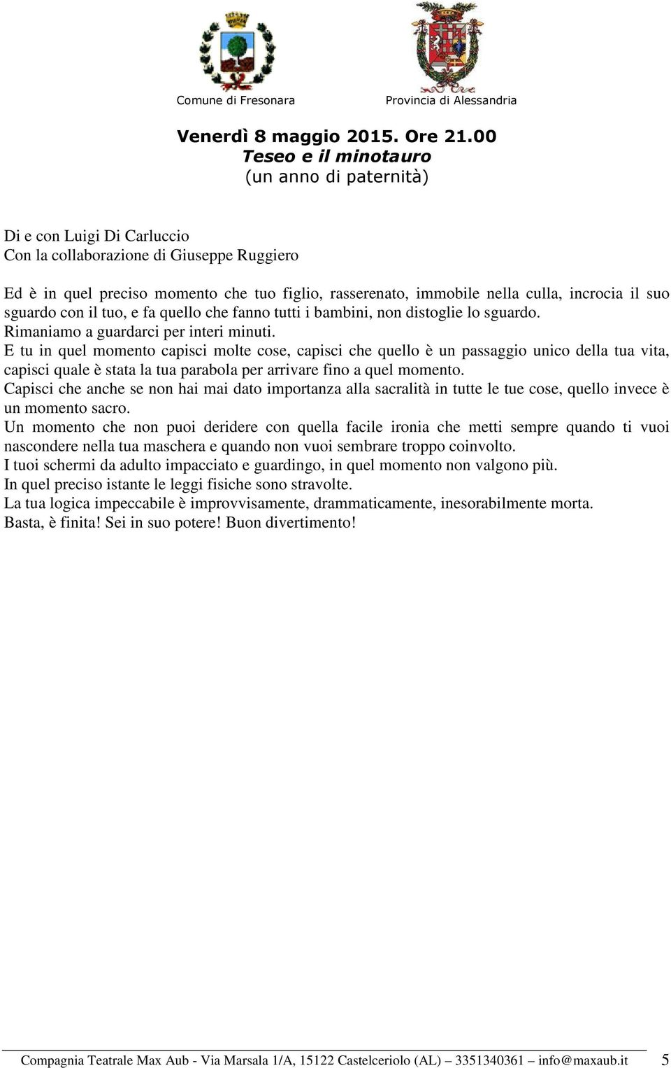 incrocia il suo sguardo con il tuo, e fa quello che fanno tutti i bambini, non distoglie lo sguardo. Rimaniamo a guardarci per interi minuti.