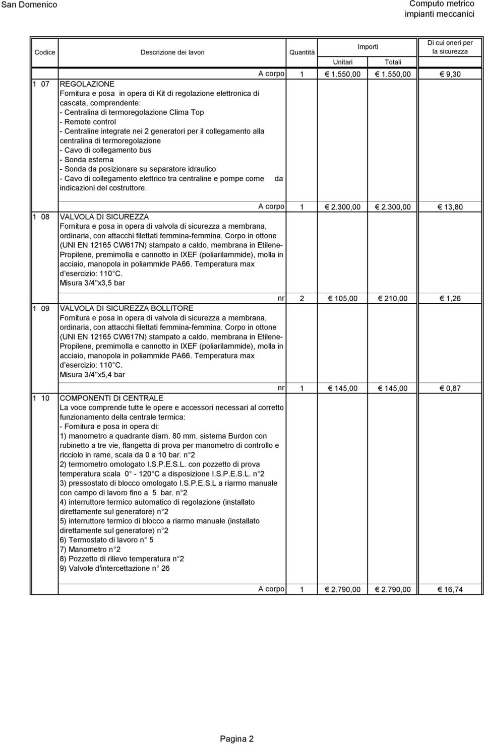 nei 2 generatori per il collegamento alla centralina di termoregolazione - Cavo di collegamento bus - Sonda esterna - Sonda da posizionare su separatore idraulico - Cavo di collegamento elettrico tra