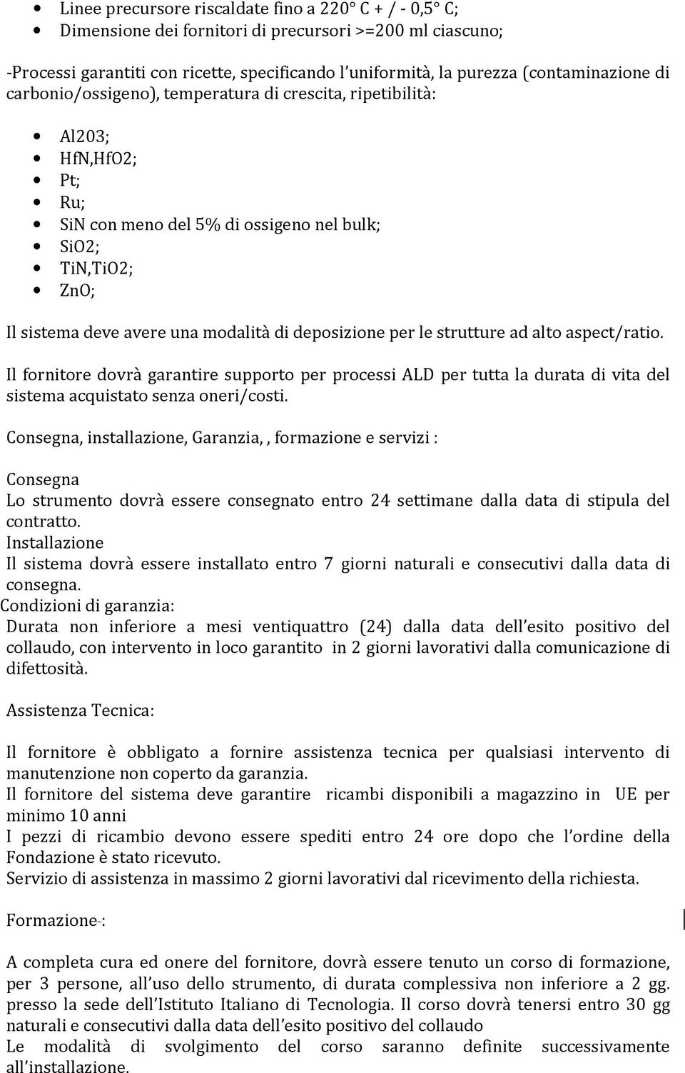 per le strutture ad alto aspect/ratio. Il fornitore dovrà garantire supporto per processi ALD per tutta la durata di vita del sistema acquistato senza oneri/costi.