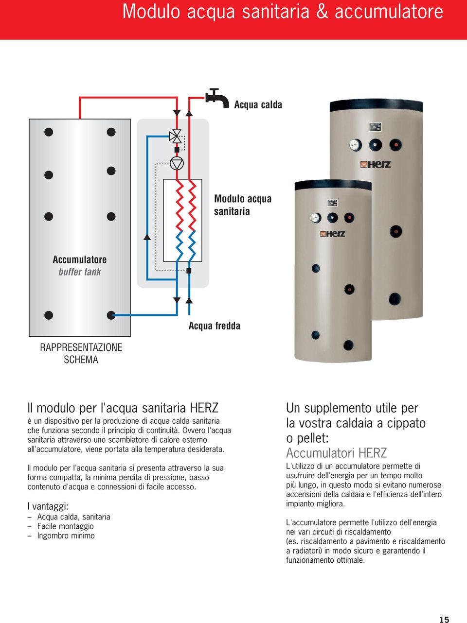 Ovvero l'acqua sanitaria attraverso uno scambiatore di calore esterno all'accumulatore, viene portata alla temperatura desiderata.