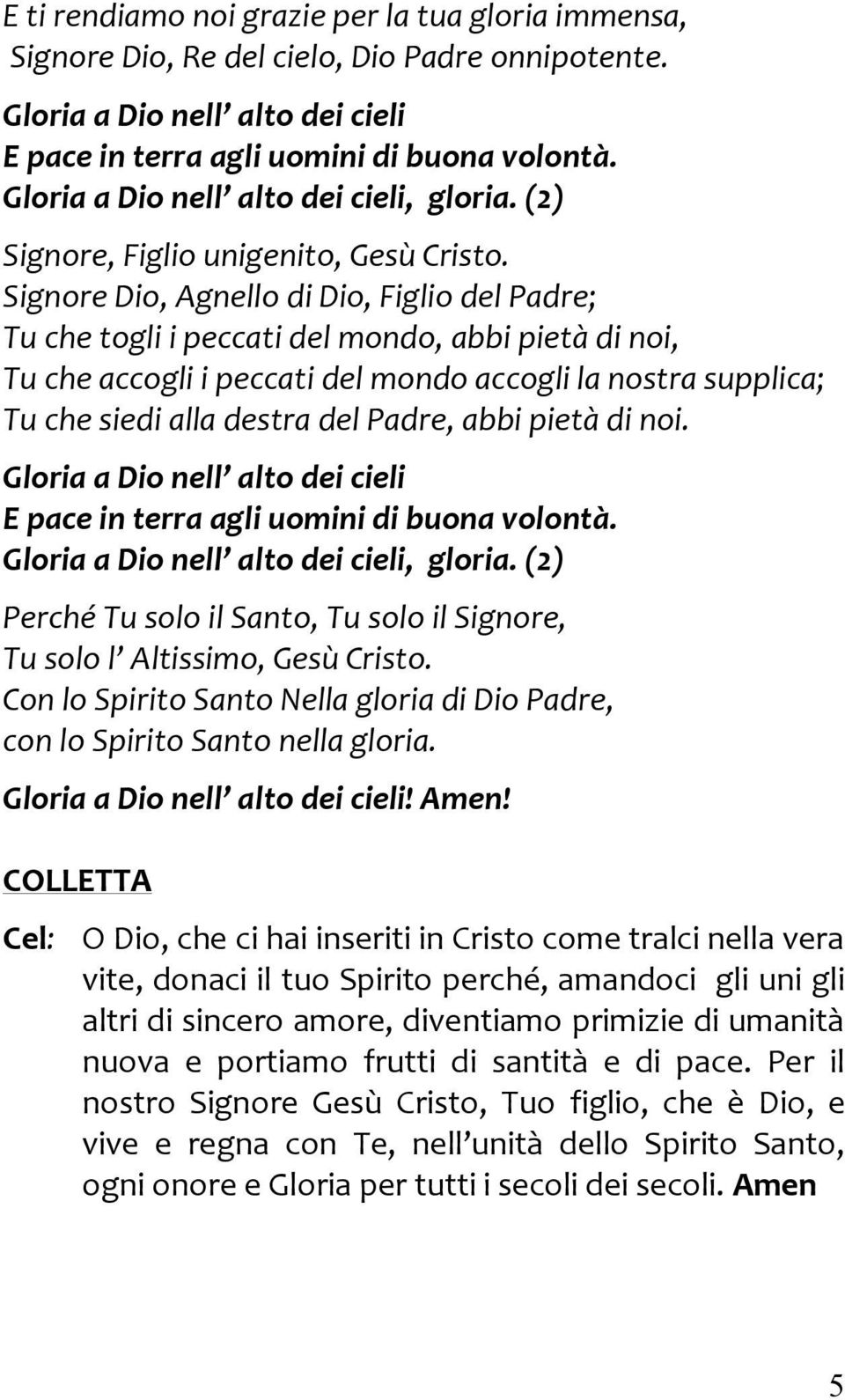 Signore Dio, Agnello di Dio, Figlio del Padre; Tu che togli i peccati del mondo, abbi pietà di noi, Tu che accogli i peccati del mondo accogli la nostra supplica; Tu che siedi alla destra del Padre,