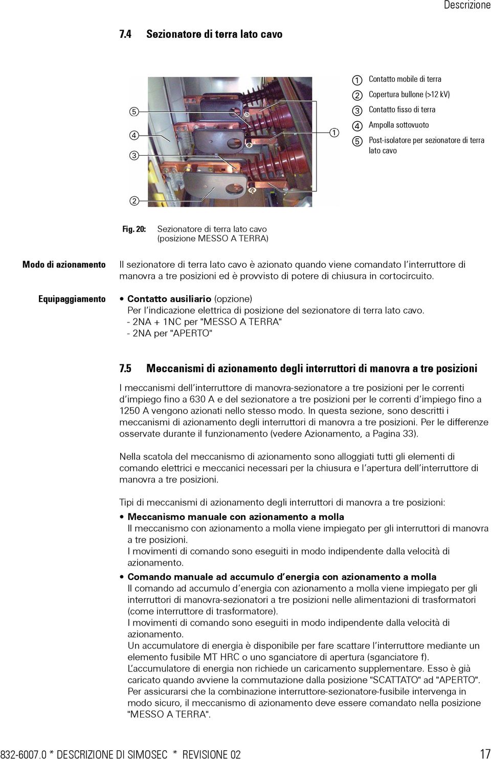 posizioni ed è provvisto di potere di chiusura in cortocircuito. Contatto ausiliario (opzione) Per l indicazione elettrica di posizione del sezionatore di terra lato cavo.