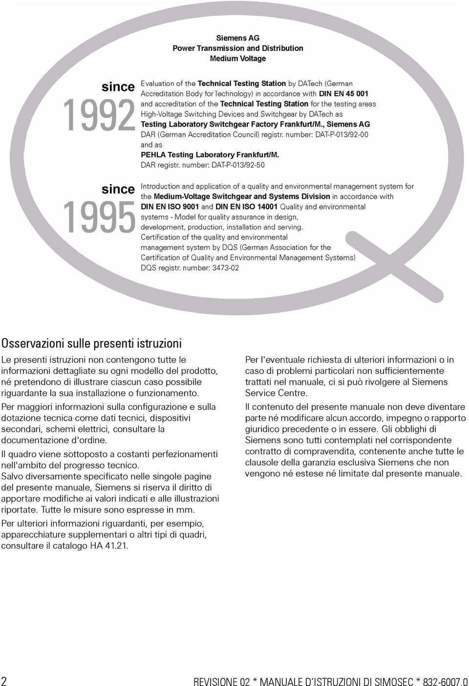 Per maggiori informazioni sulla configurazione e sulla dotazione tecnica come dati tecnici, dispositivi secondari, schemi elettrici, consultare la documentazione d'ordine.