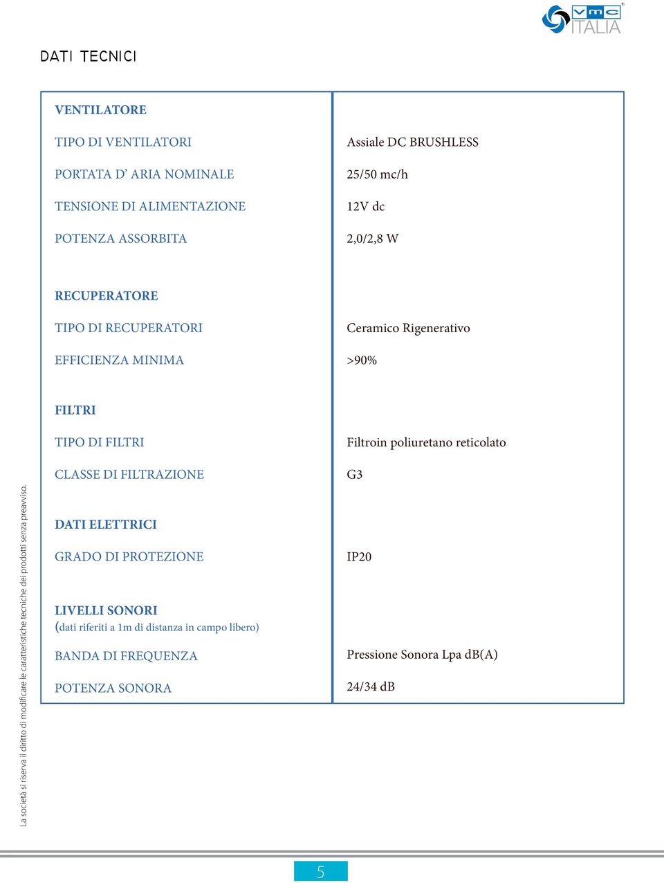 TIPO DI FILTRI CLASSE DI FILTRAZIONE Filtroin poliuretano reticolato G3 DATI ELETTRICI GRADO DI PROTEZIONE LIVELLI SONORI