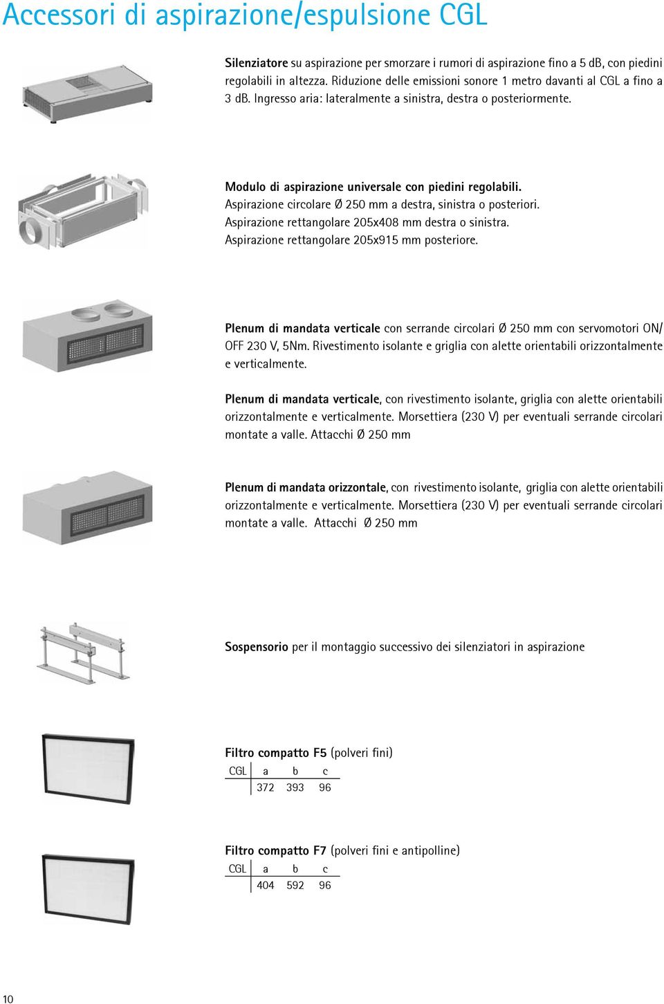 Aspirazione circolare Ø 250 mm a destra, sinistra o posteriori. Aspirazione rettangolare 205x408 mm destra o sinistra. Aspirazione rettangolare 205x915 mm posteriore.