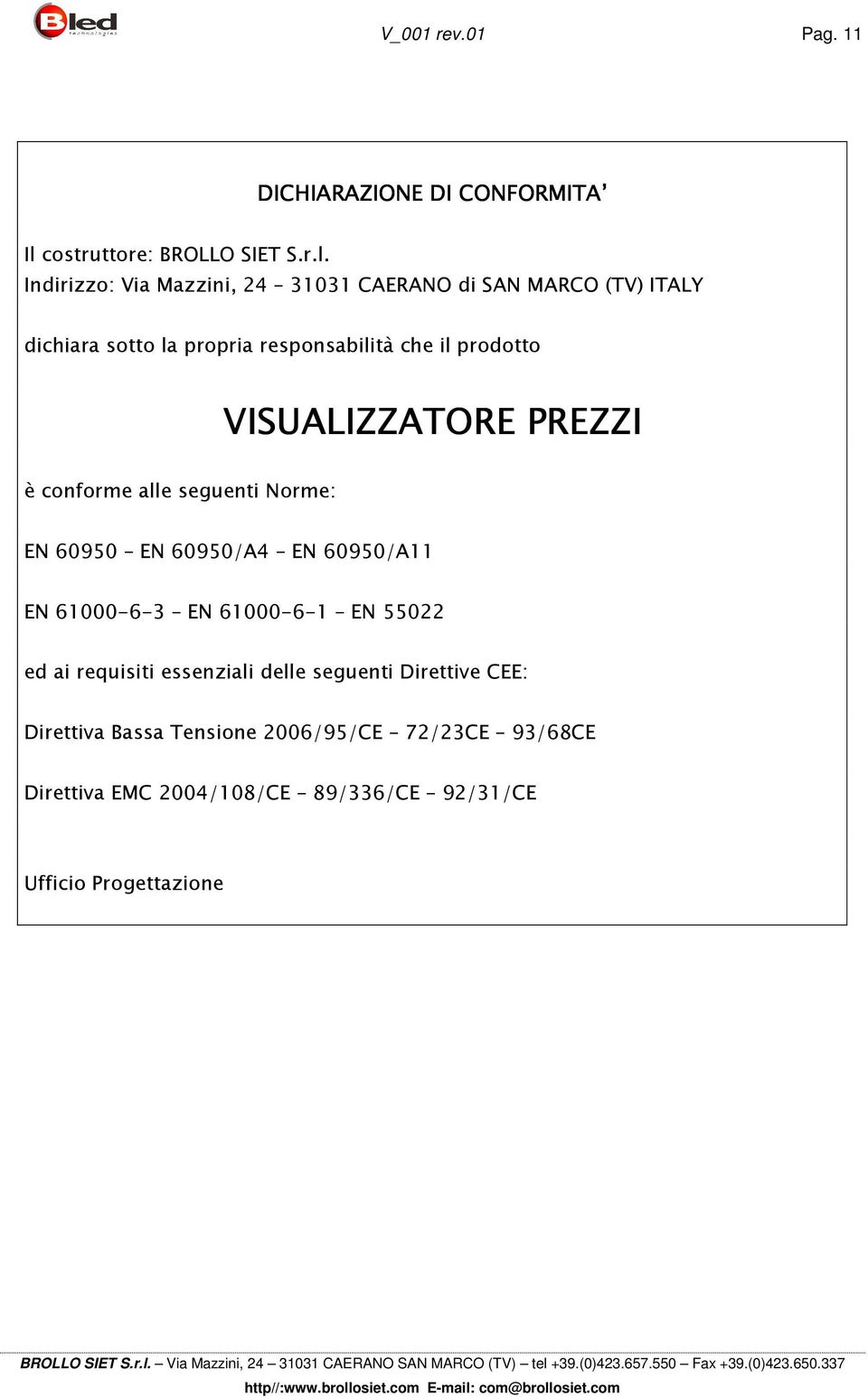 Indirizzo: Via Mazzini, 24 31031 CAERANO di SAN MARCO (TV) ITALY dichiara sotto la propria responsabilità che il prodotto