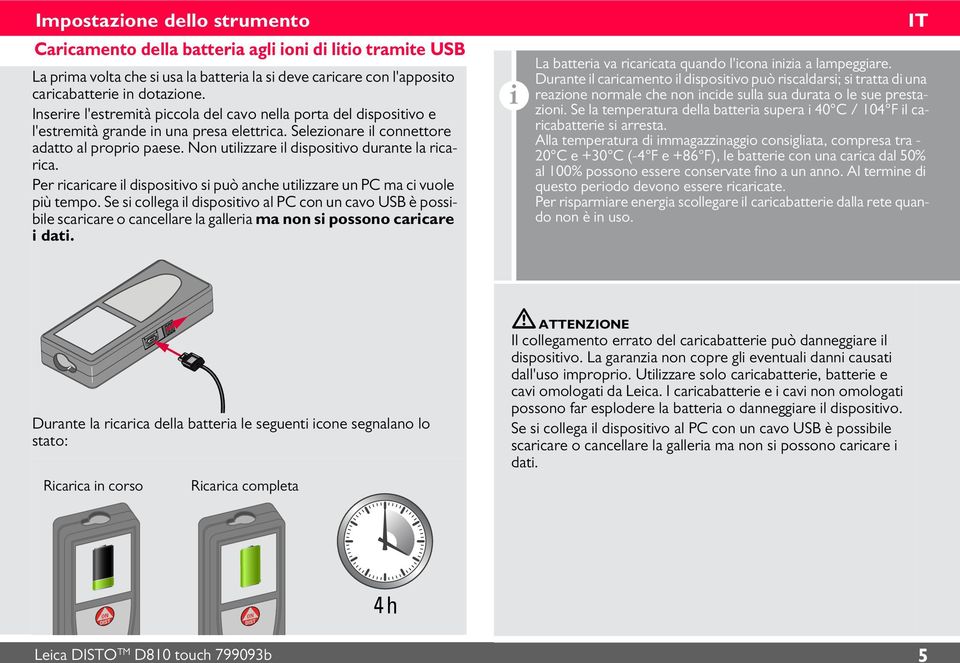 Per rcarcare l dspostvo s può anche utlzzare un PC ma c vuole pù tempo. Se s collega l dspostvo al PC con un cavo USB è possble scarcare o cancellare la gallera ma non s possono carcare dat.