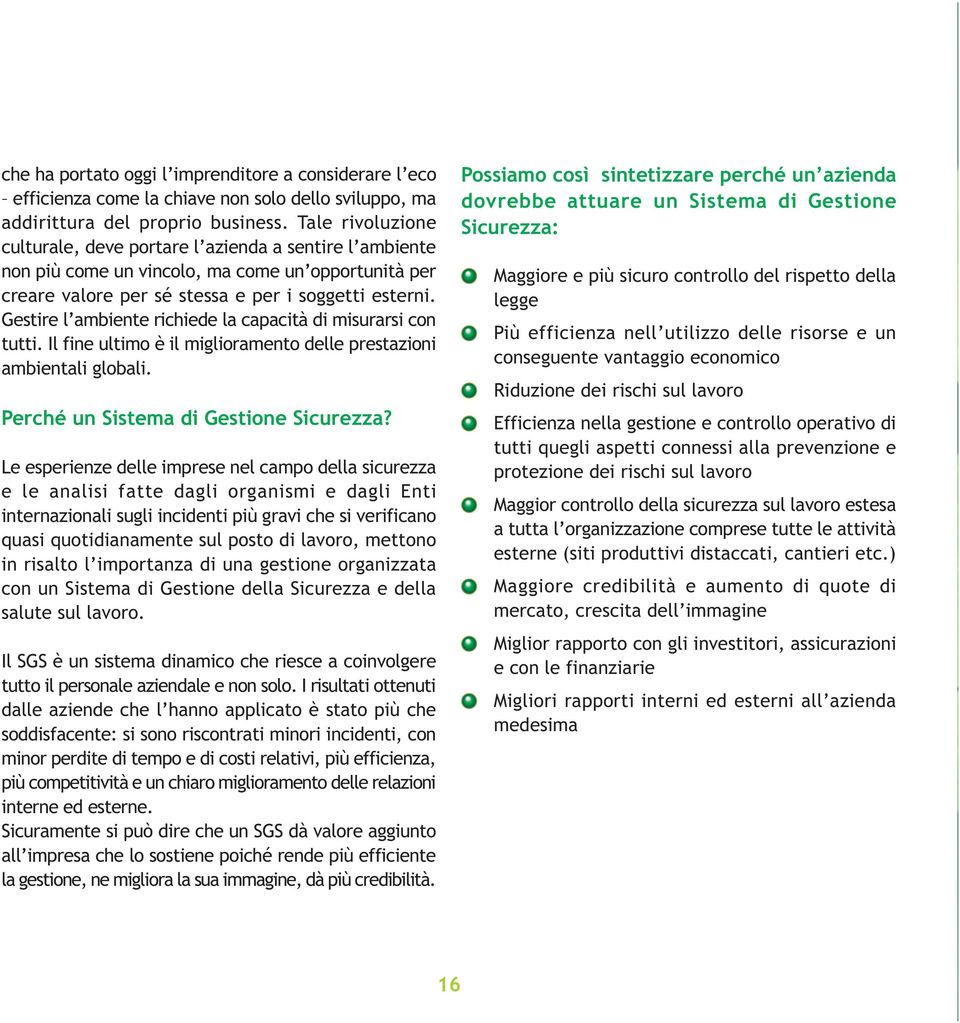 Gestire l ambiente richiede la capacità di misurarsi con tutti. Il fine ultimo è il miglioramento delle prestazioni ambientali globali. Perché un Sistema di Gestione Sicurezza?