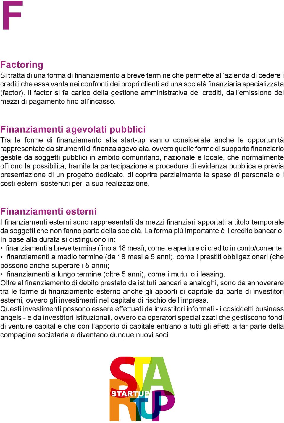 Finanziamenti agevolati pubblici Tra le forme di finanziamento alla start-up vanno considerate anche le opportunità rappresentate da strumenti di finanza agevolata, ovvero quelle forme di supporto