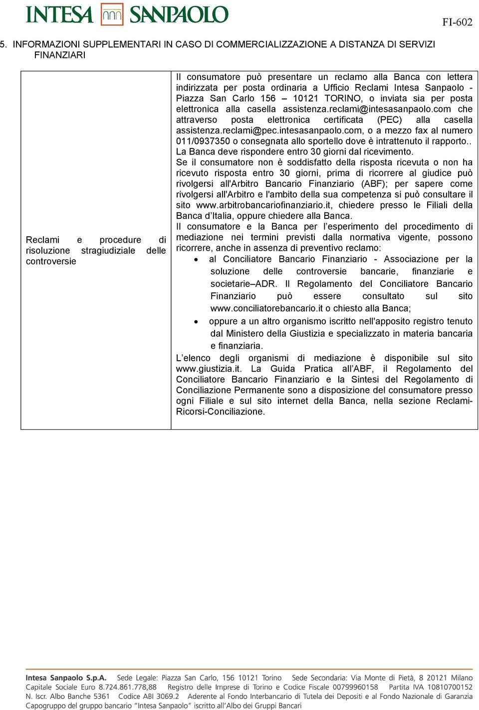 reclami@intesasanpaolo.com che attraverso posta elettronica certificata (PEC) alla casella assistenza.reclami@pec.intesasanpaolo.com, o a mezzo fax al numero 011/0937350 o consegnata allo sportello dove è intrattenuto il rapporto.