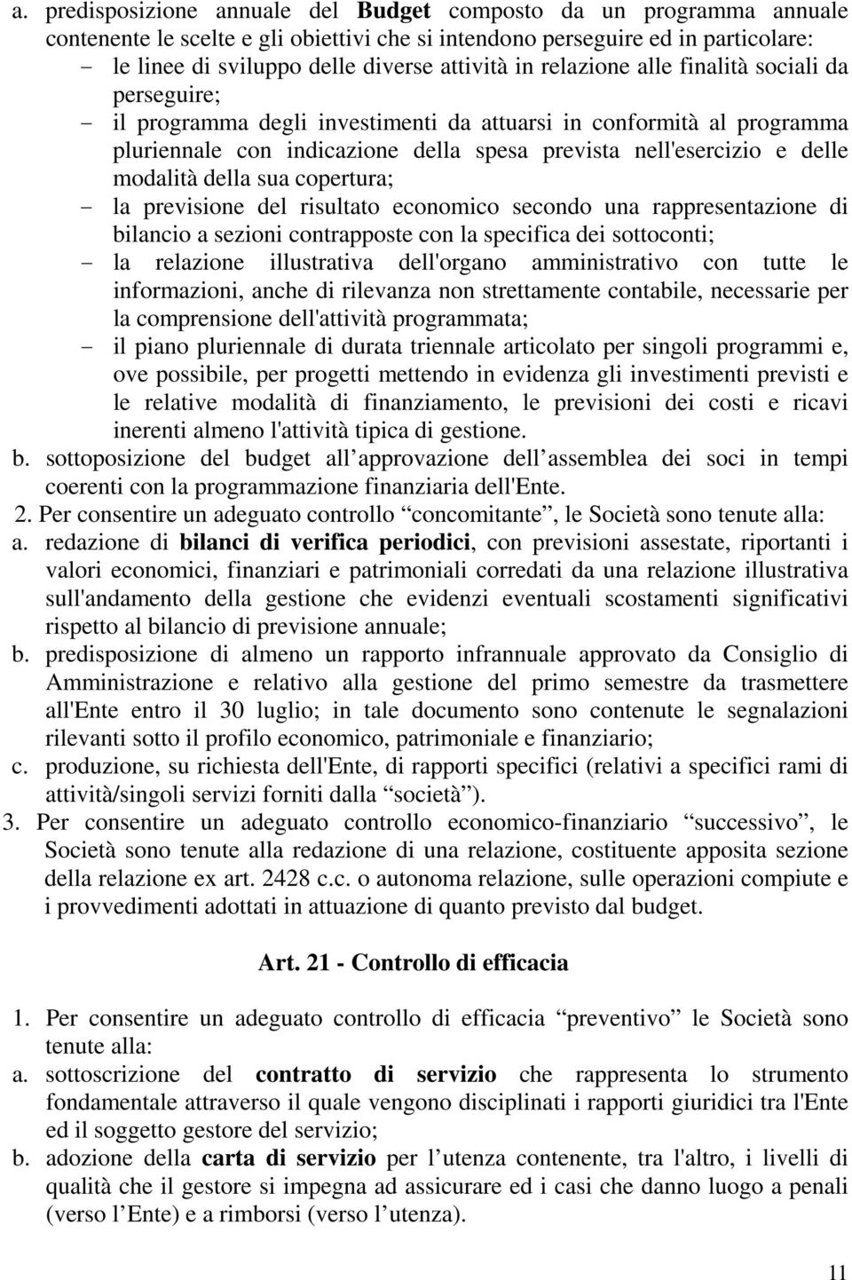 delle modalità della sua copertura; - la previsione del risultato economico secondo una rappresentazione di bilancio a sezioni contrapposte con la specifica dei sottoconti; - la relazione