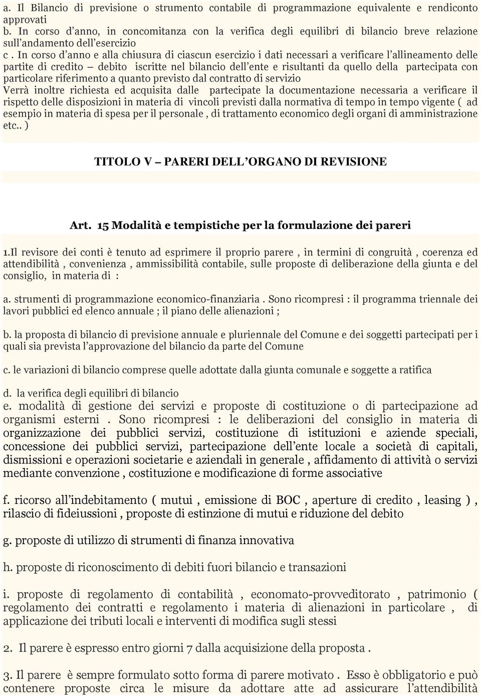 In corso d anno e alla chiusura di ciascun esercizio i dati necessari a verificare l allineamento delle partite di credito debito iscritte nel bilancio dell ente e risultanti da quello della