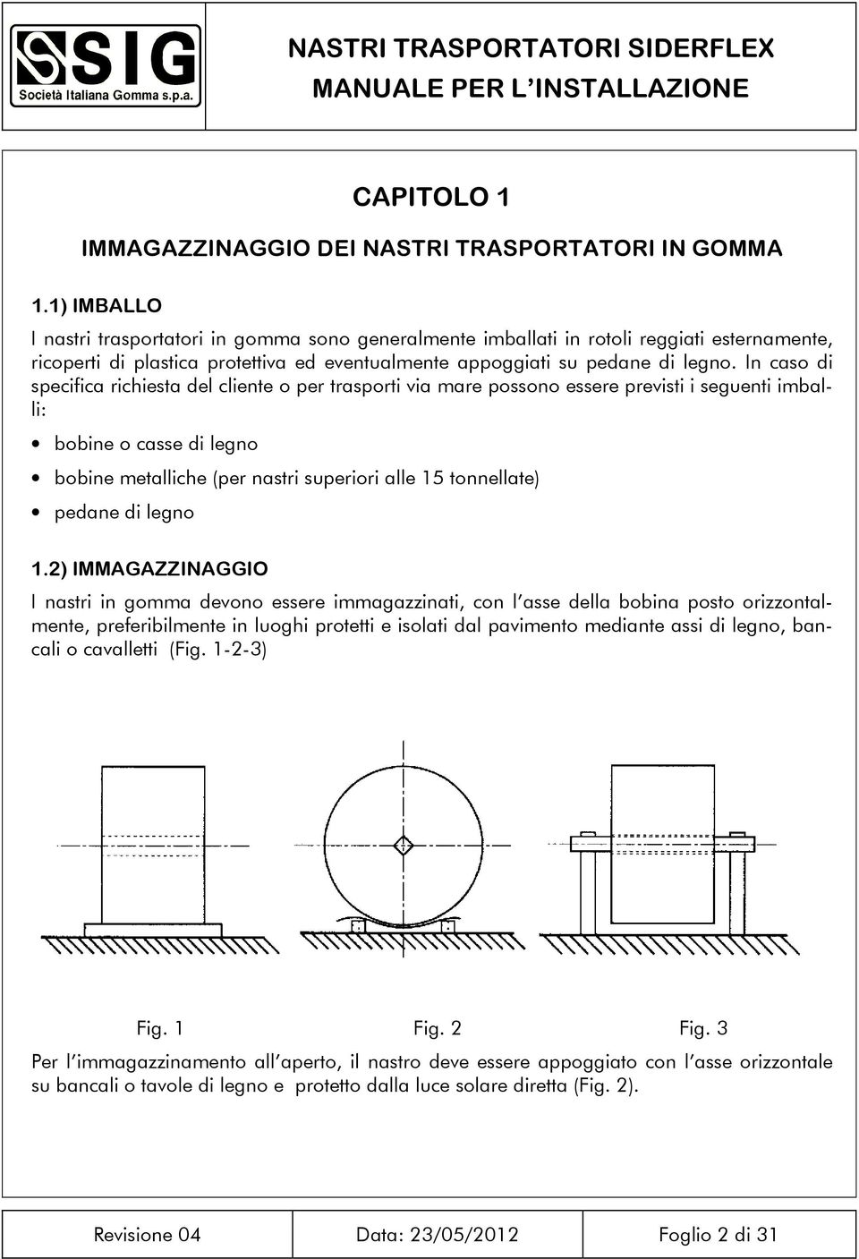 In caso di specifica richiesta del cliente o per trasporti via mare possono essere previsti i seguenti imballi: bobine o casse di legno bobine metalliche (per nastri superiori alle 15 tonnellate)