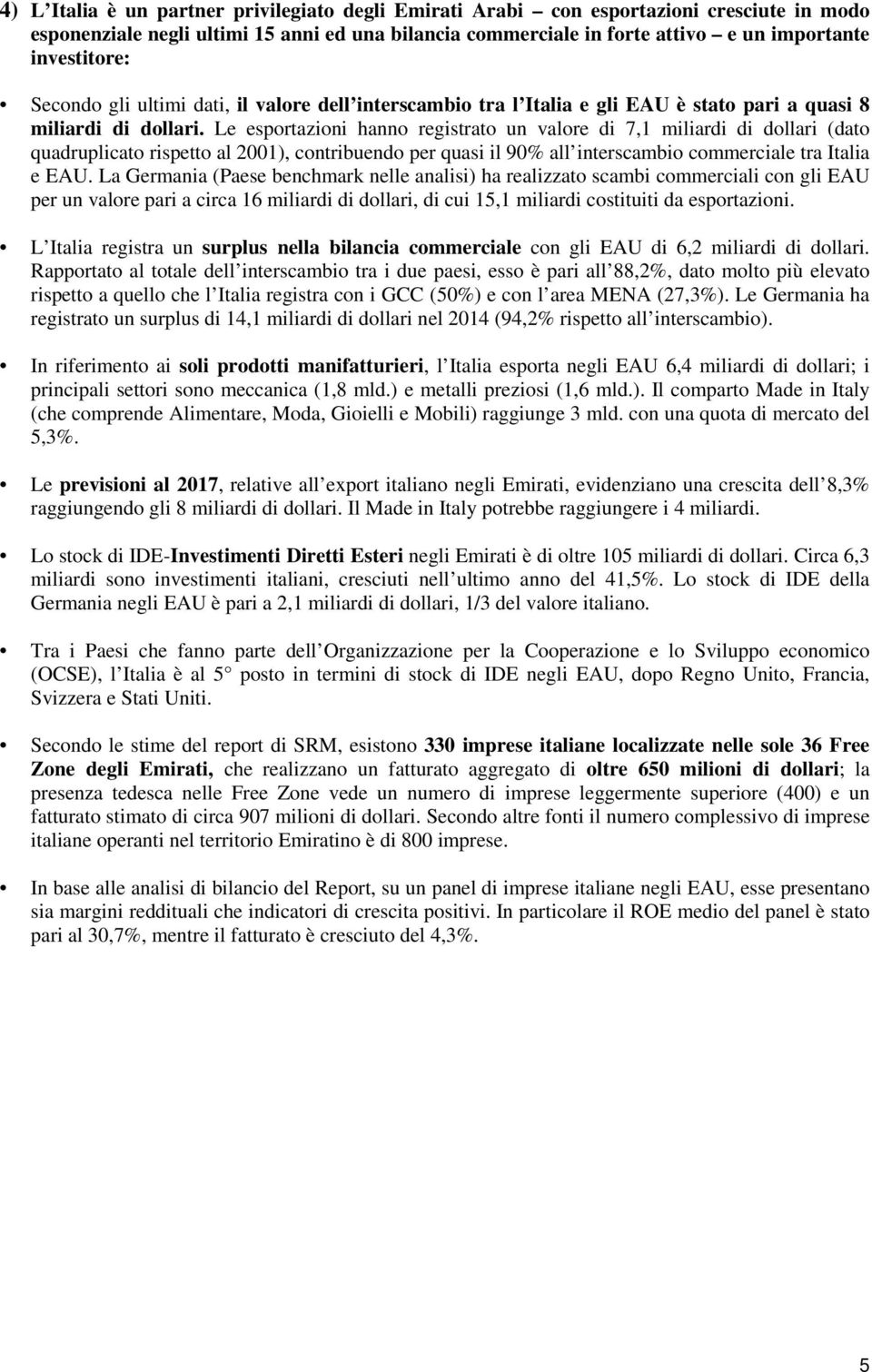 Le esportazioni hanno registrato un valore di 7,1 miliardi di dollari (dato quadruplicato rispetto al 2001), contribuendo per quasi il 90% all interscambio commerciale tra Italia e EAU.