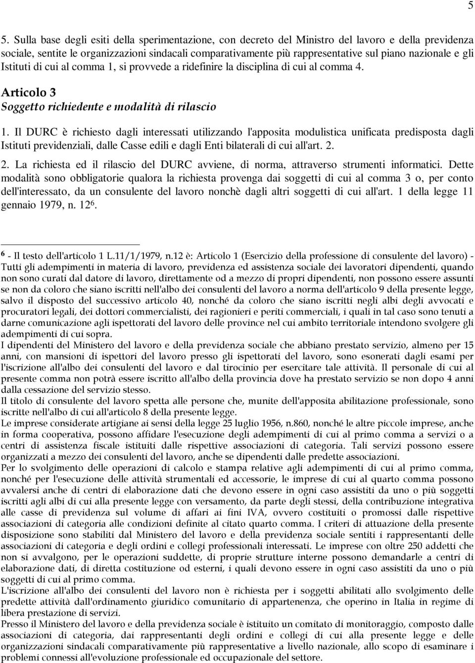 Il DURC è richiesto dagli interessati utilizzando l'apposita modulistica unificata predisposta dagli Istituti previdenziali, dalle Casse edili e dagli Enti bilaterali di cui all'art. 2.